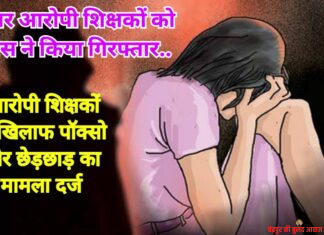 फरार आरोपी शिक्षकों को पुलिस ने किया गिरफ्तार.. आरोपी शिक्षकों के खिलाफ पॉक्सो और छेड़छाड़ का मामला दर्ज
