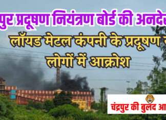 चंद्रपुर प्रदूषण नियंत्रण बोर्ड की अनदेखी बनी लॉयड मेटल कंपनी की मनमानी का कारण..