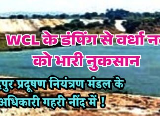 WCL के डंपिंग से वर्धा नदी को भारी नुकसान चंद्रपुर प्रदूषण नियंत्रण मंडल के अधिकारी गहरी नींद में !