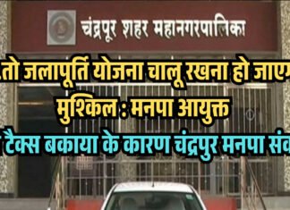 …तो जलापूर्ति योजना चालू रखना हो जाएगा मुश्किल : मनपा आयुक्त पानी टैक्स बकाया के कारण चंद्रपुर मनपा संकट में