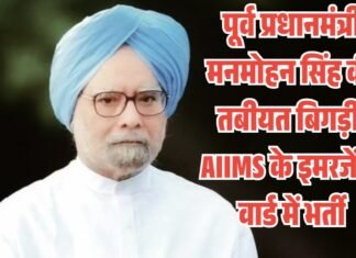 पूर्व प्रधानमंत्री मनमोहन सिंह की तबीयत बिगड़ी, AIIMS के इमरजेंसी वार्ड में भर्ती