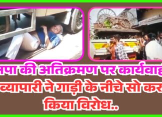मनपा की अतिक्रमण पर कार्यवाही, व्यापारी ने गाड़ी के नीचे सो कर किया विरोध..