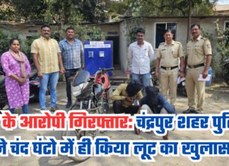 लूट के आरोपी गिरफ्तार: चंद्रपुर शहर पुलिस ने चंद घंटो में ही किया लूट का खुलासा