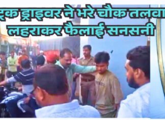 ट्रक ड्राइवर ने भरे चौक पर लहराई तलवार , तलवार निकालने की घटना से इलाके में फैली सनसनी