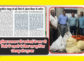 पुलिस की दर्जनों कार्रवाई के बाद भी जिले में धड़ल्ले से बिक रहा सुगंधित तंबाखू और गुटखा