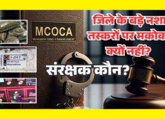 जिले के बड़े नशा तस्करों पर मकोका क्यों नहीं? संरक्षक कौन ?