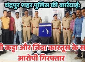 चंद्रपुर शहर पुलिस की बड़ी कार्रवाई: देशी कट्टा और जिंदा कारतूस के साथ आरोपी गिरफ्तार